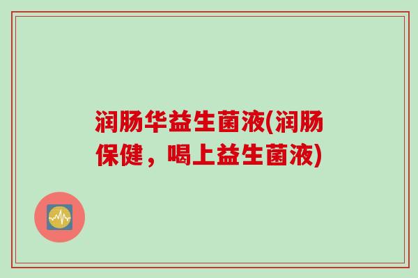 润肠华益生菌液(润肠保健，喝上益生菌液)