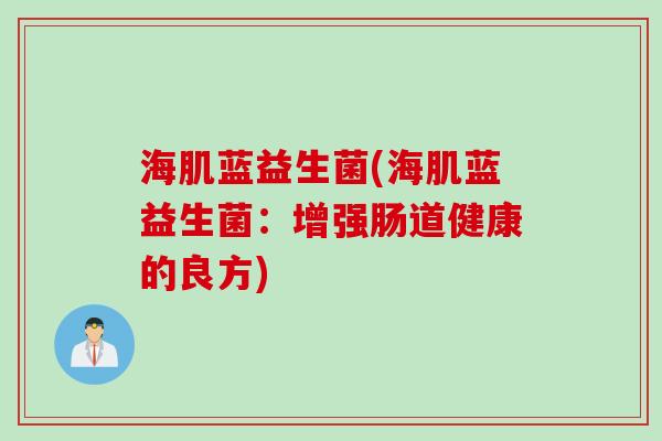 海肌蓝益生菌(海肌蓝益生菌：增强肠道健康的良方)