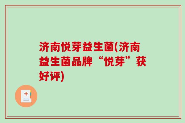 济南悦芽益生菌(济南益生菌品牌“悦芽”获好评)
