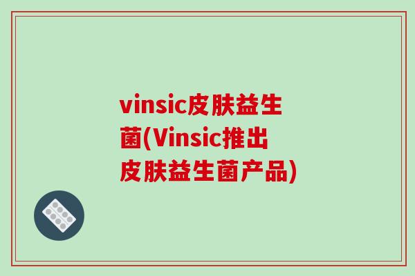 vinsic益生菌(Vinsic推出益生菌产品) vinsic益生菌(Vinsic推出益生菌产品)