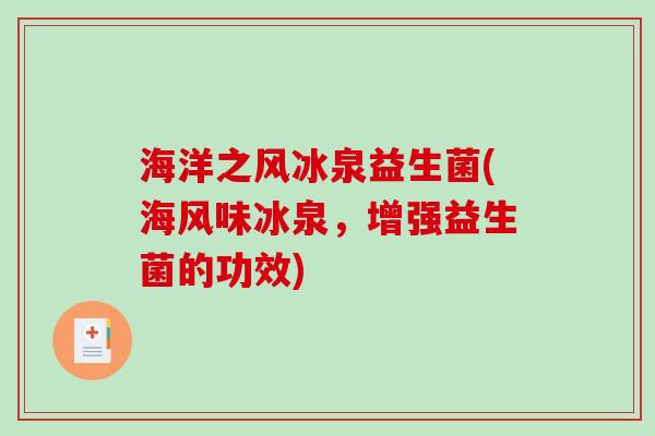 海洋之风冰泉益生菌(海风味冰泉,增强益生菌的功效) 海洋之风冰泉益生菌(海风味冰泉,增强益生菌的功效)