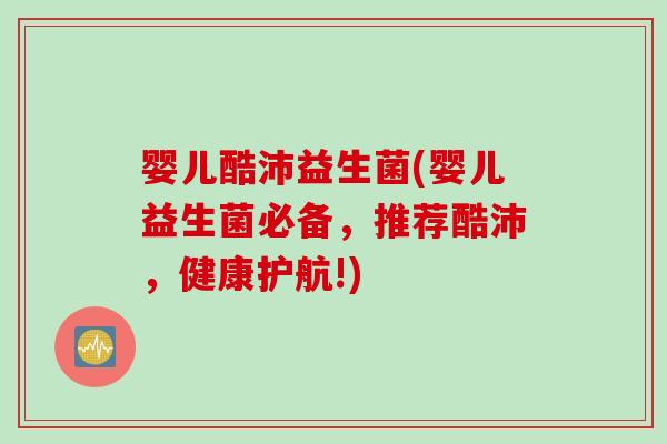 婴儿酷沛益生菌(婴儿益生菌必备，推荐酷沛，健康护航!)