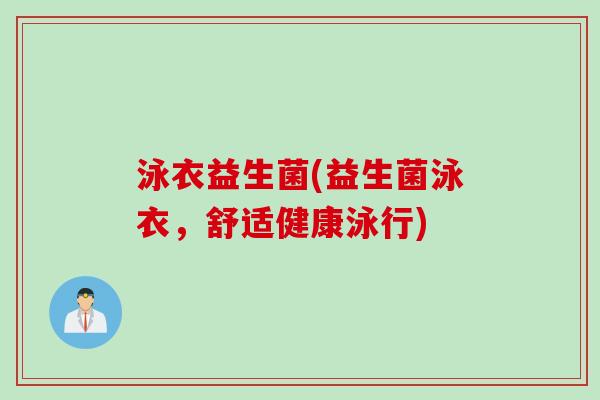 泳衣益生菌(益生菌泳衣,舒适健康泳行) 泳衣益生菌(益生菌泳衣,舒适健康泳行)
