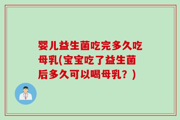 婴儿益生菌吃完多久吃母乳(宝宝吃了益生菌后多久可以喝母乳?) 婴儿益生菌吃完多久吃母乳(宝宝吃了益生菌后多久可以喝母乳?)