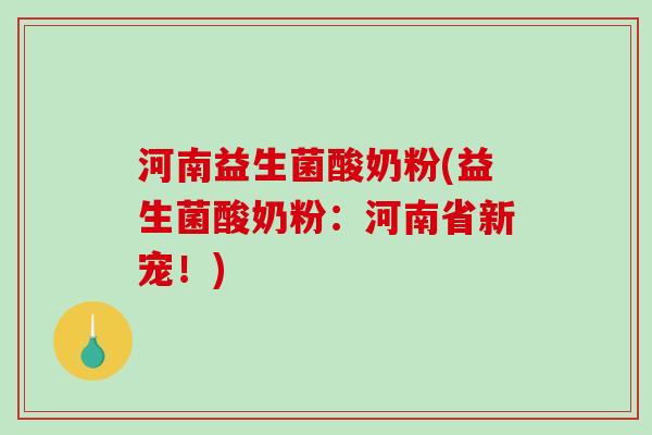 河南益生菌酸奶粉(益生菌酸奶粉:河南省新宠!) 河南益生菌酸奶粉(益生菌酸奶粉:河南省新宠!)