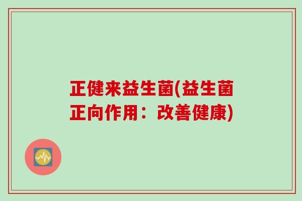正健来益生菌(益生菌正向作用：改善健康)