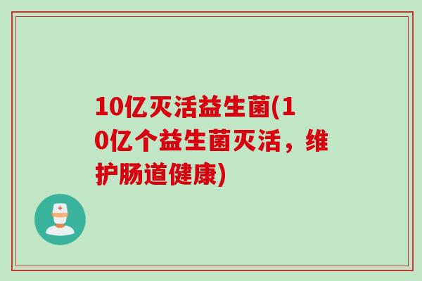 10亿灭活益生菌(10亿个益生菌灭活,维护肠道健康) 10亿灭活益生菌(10亿个益生菌灭活,维护肠道健康)