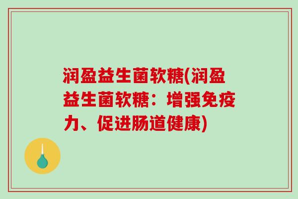润盈益生菌软糖(润盈益生菌软糖:增强力、促进肠道健康) 润盈益生菌软糖(润盈益生菌软糖:增强力、促进肠道健康)