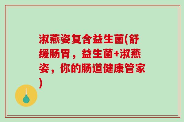 淑燕姿复合益生菌(舒缓肠胃，益生菌+淑燕姿，你的肠道健康管家)