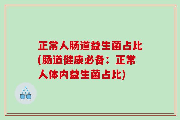 正常人肠道益生菌占比(肠道健康必备：正常人体内益生菌占比)