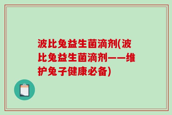 波比兔益生菌滴剂(波比兔益生菌滴剂——维护兔子健康必备) 波比兔益生菌滴剂(波比兔益生菌滴剂——维护兔子健康必备)