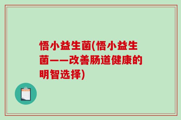 悟小益生菌(悟小益生菌——改善肠道健康的明智选择)