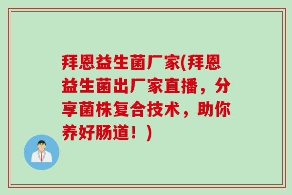 拜恩益生菌厂家(拜恩益生菌出厂家直播，分享菌株复合技术，助你养好肠道！)
