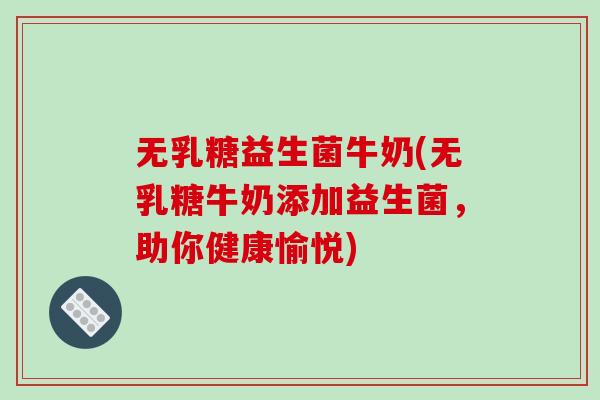 无乳糖益生菌牛奶(无乳糖牛奶添加益生菌，助你健康愉悦)