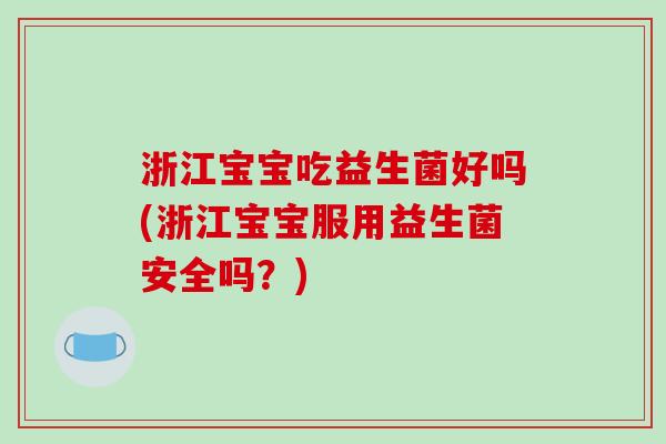 浙江宝宝吃益生菌好吗(浙江宝宝服用益生菌安全吗?) 浙江宝宝吃益生菌好吗(浙江宝宝服用益生菌安全吗?)