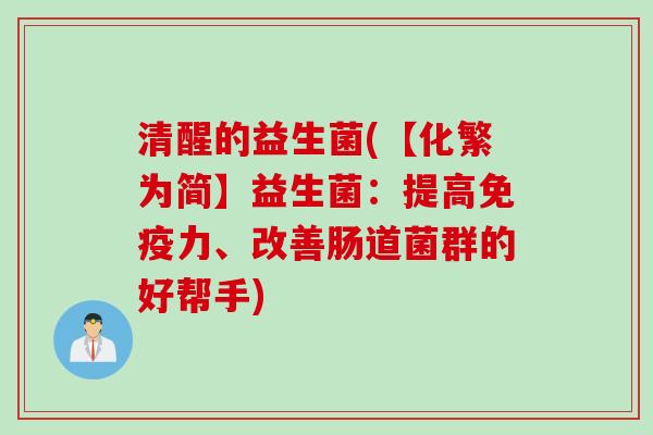 清醒的益生菌(【化繁为简】益生菌:提高力、改善肠道菌群的好帮手) 清醒的益生菌(【化繁为简】益生菌:提高力、改善肠道菌群的好帮手)