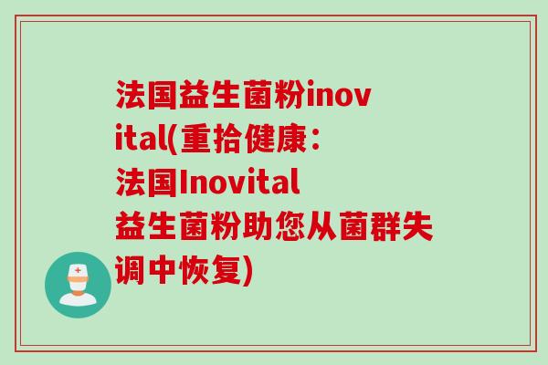 法国益生菌粉inovital(重拾健康：法国Inovital益生菌粉助您从菌群失调中恢复)