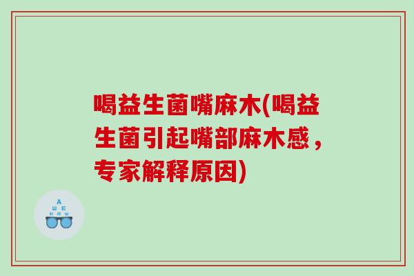 喝益生菌嘴麻木(喝益生菌引起嘴部麻木感，专家解释原因)