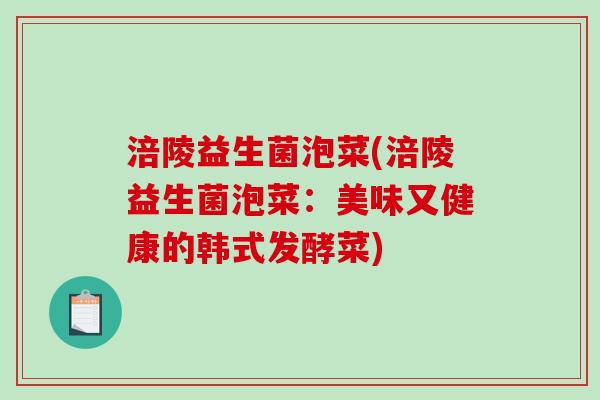 涪陵益生菌泡菜(涪陵益生菌泡菜:美味又健康的韩式发酵菜) 涪陵益生菌泡菜(涪陵益生菌泡菜:美味又健康的韩式发酵菜)