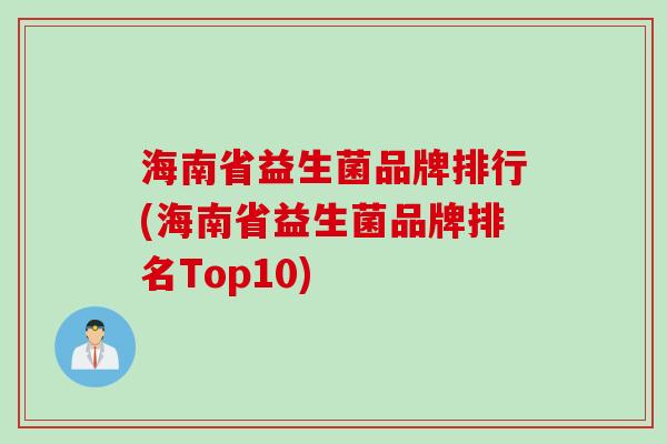 海南省益生菌品牌排行(海南省益生菌品牌排名Top10)
