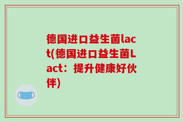 德国进口益生菌lact(德国进口益生菌Lact:提升健康好伙伴) 德国进口益生菌lact(德国进口益生菌Lact:提升健康好伙伴)