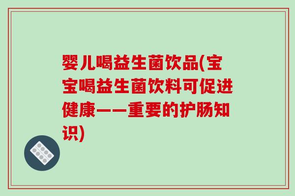 婴儿喝益生菌饮品(宝宝喝益生菌饮料可促进健康——重要的护肠知识) 婴儿喝益生菌饮品(宝宝喝益生菌饮料可促进健康——重要的护肠知识)