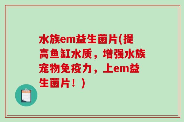 水族em益生菌片(提高鱼缸水质,增强水族宠物力,上em益生菌片!) 水族em益生菌片(提高鱼缸水质,增强水族宠物力,上em益生菌片!)