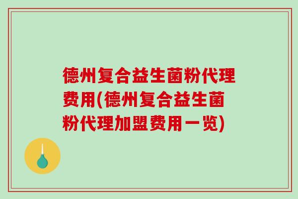 德州复合益生菌粉代理费用(德州复合益生菌粉代理加盟费用一览)
