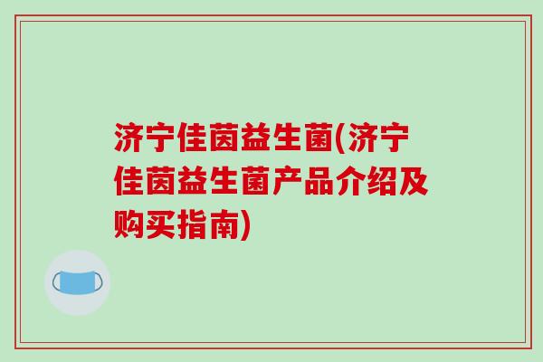 济宁佳茵益生菌(济宁佳茵益生菌产品介绍及购买指南)