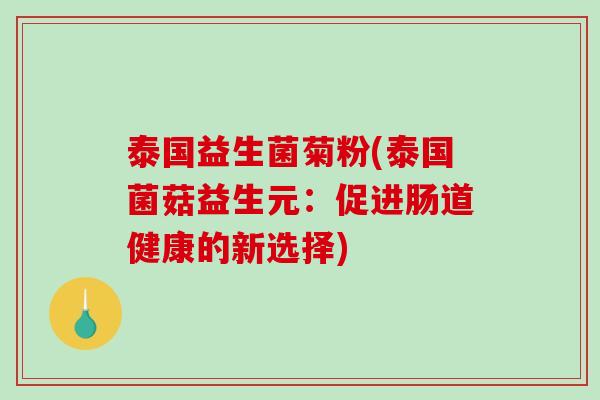 泰国益生菌菊粉(泰国菌菇益生元：促进肠道健康的新选择)