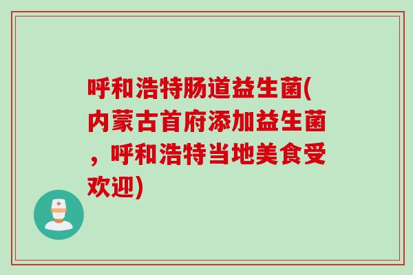 呼和浩特肠道益生菌(内蒙古首府添加益生菌，呼和浩特当地美食受欢迎)
