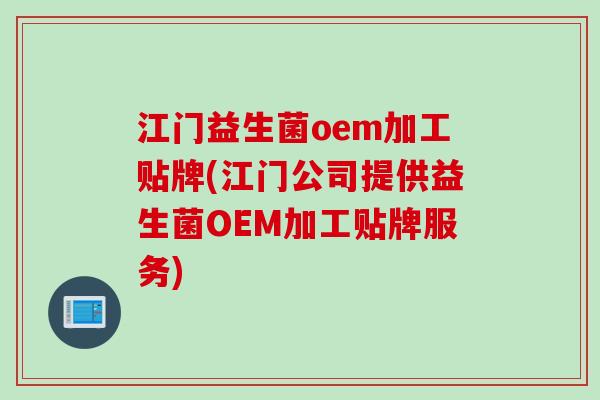 江门益生菌oem加工贴牌(江门公司提供益生菌OEM加工贴牌服务)