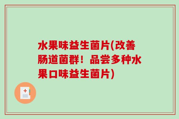 水果味益生菌片(改善肠道菌群！品尝多种水果口味益生菌片)