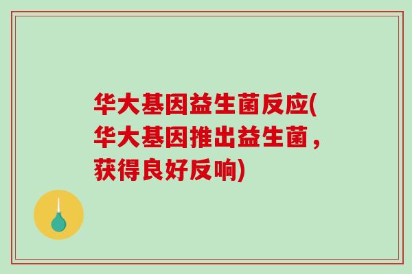 华大基因益生菌反应(华大基因推出益生菌，获得良好反响)