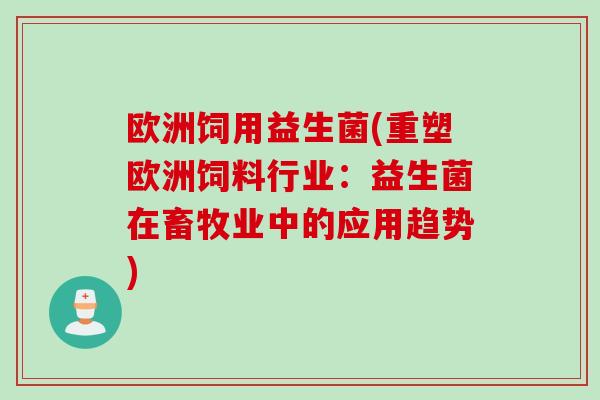 欧洲饲用益生菌(重塑欧洲饲料行业：益生菌在畜牧业中的应用趋势)