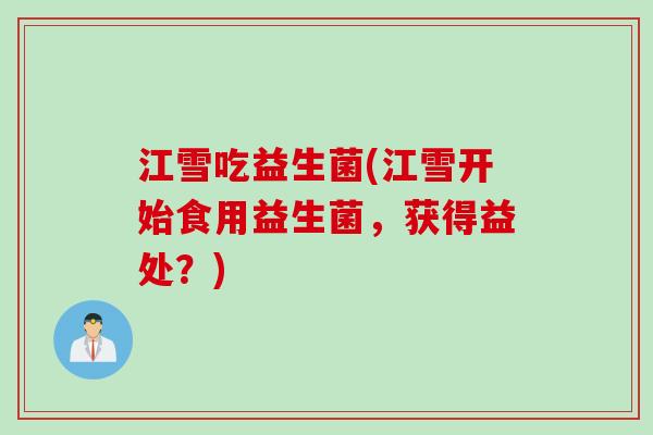 江雪吃益生菌(江雪开始食用益生菌，获得益处？)