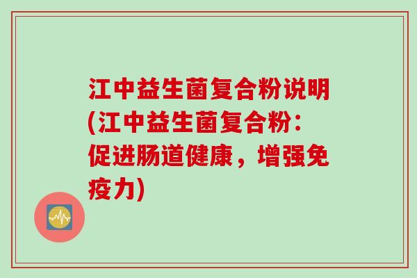 江中益生菌复合粉说明(江中益生菌复合粉：促进肠道健康，增强免疫力)