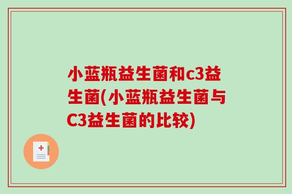 小蓝瓶益生菌和c3益生菌(小蓝瓶益生菌与C3益生菌的比较) 小蓝瓶益生菌和c3益生菌(小蓝瓶益生菌与C3益生菌的比较)