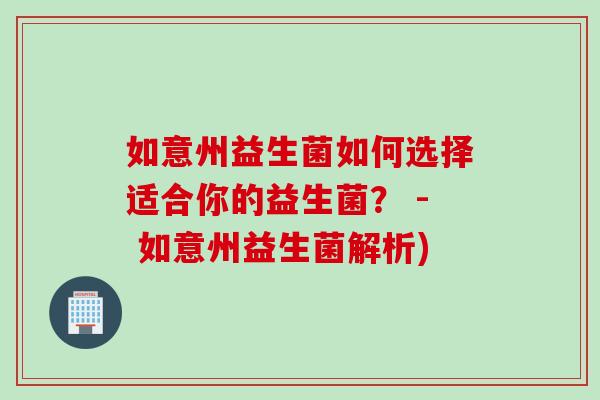 如意州益生菌如何选择适合你的益生菌? - 如意州益生菌解析) 如意州益生菌如何选择适合你的益生菌? - 如意州益生菌解析)