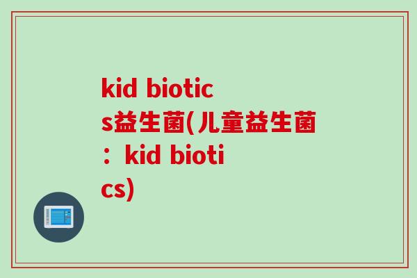 kid biotics益生菌(儿童益生菌：kid biotics)