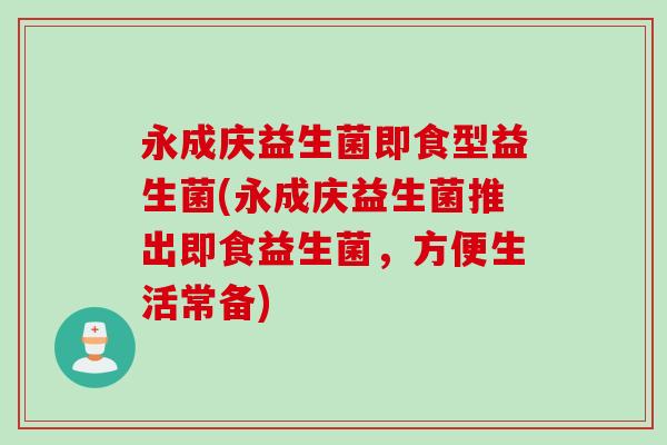 永成庆益生菌即食型益生菌(永成庆益生菌推出即食益生菌，方便生活常备)