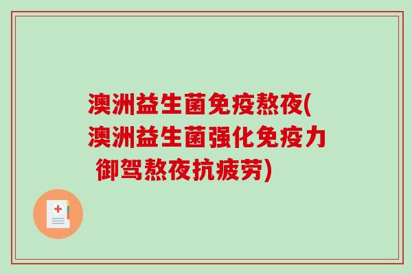 澳洲益生菌熬夜(澳洲益生菌强化力 御驾熬夜) 澳洲益生菌熬夜(澳洲益生菌强化力 御驾熬夜)
