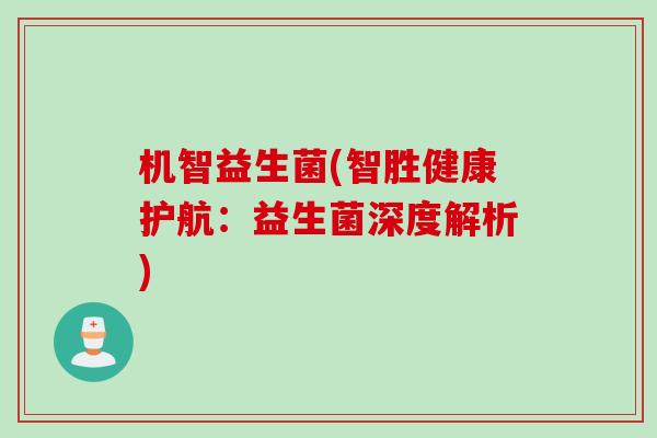 机智益生菌(智胜健康护航：益生菌深度解析)