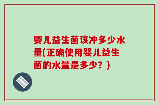 婴儿益生菌该冲多少水量(正确使用婴儿益生菌的水量是多少?) 婴儿益生菌该冲多少水量(正确使用婴儿益生菌的水量是多少?)