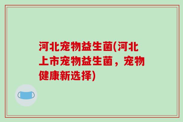 河北宠物益生菌(河北上市宠物益生菌，宠物健康新选择)