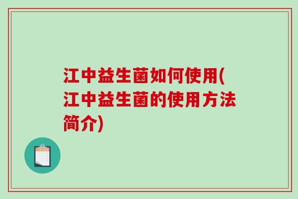江中益生菌如何使用(江中益生菌的使用方法简介) 江中益生菌如何使用(江中益生菌的使用方法简介)