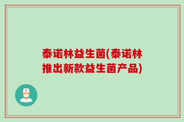 泰诺林益生菌(泰诺林推出新款益生菌产品)