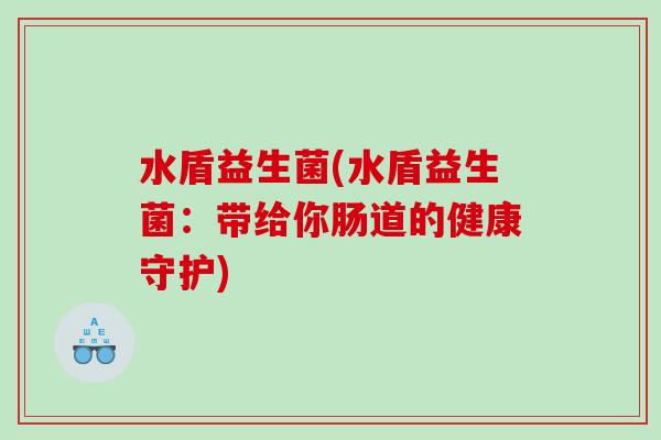 水盾益生菌(水盾益生菌：带给你肠道的健康守护)