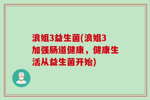 浪姐3益生菌(浪姐3加强肠道健康，健康生活从益生菌开始)