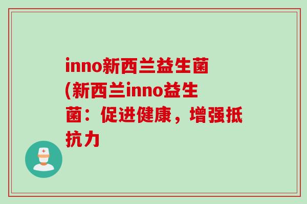 inno新西兰益生菌(新西兰inno益生菌：促进健康，增强抵抗力